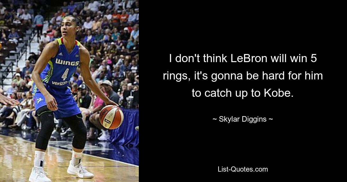 Ich glaube nicht, dass LeBron die 5 Ringe gewinnen wird, es wird schwer für ihn, Kobe einzuholen. — © Skylar Diggins