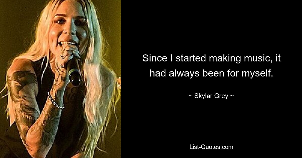 Since I started making music, it had always been for myself. — © Skylar Grey