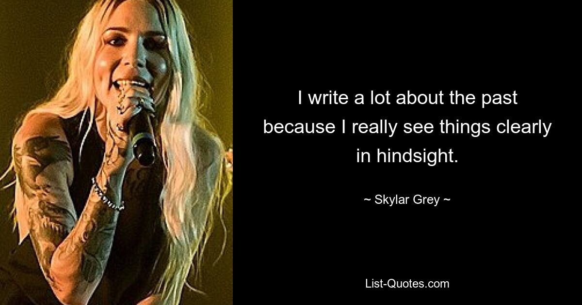 I write a lot about the past because I really see things clearly in hindsight. — © Skylar Grey