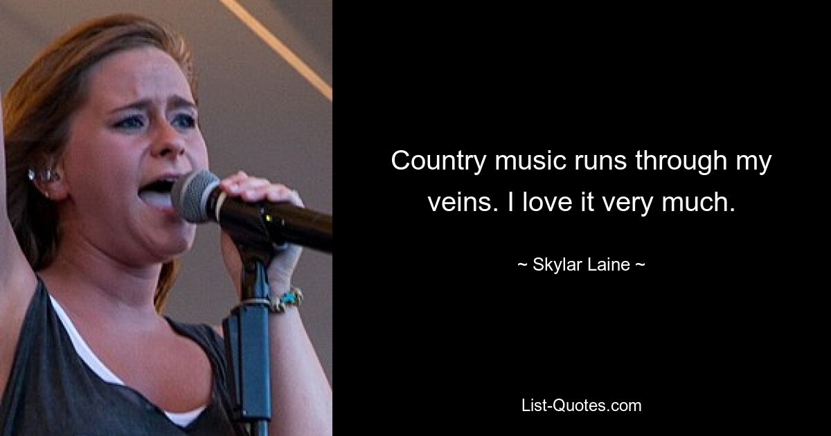 Country music runs through my veins. I love it very much. — © Skylar Laine