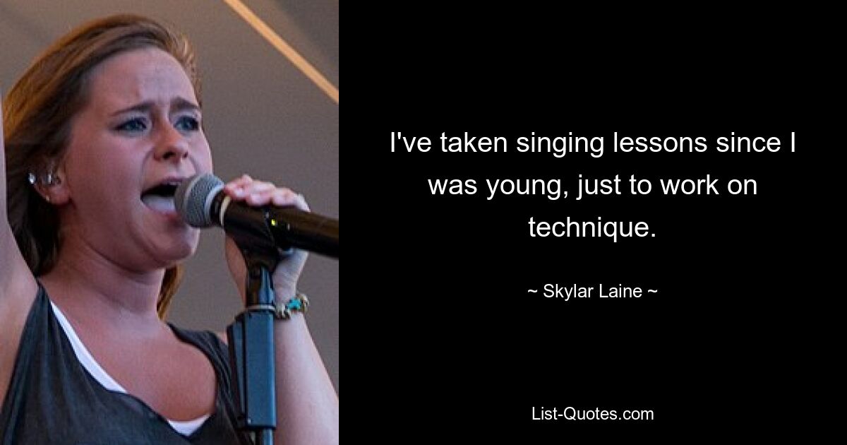 I've taken singing lessons since I was young, just to work on technique. — © Skylar Laine