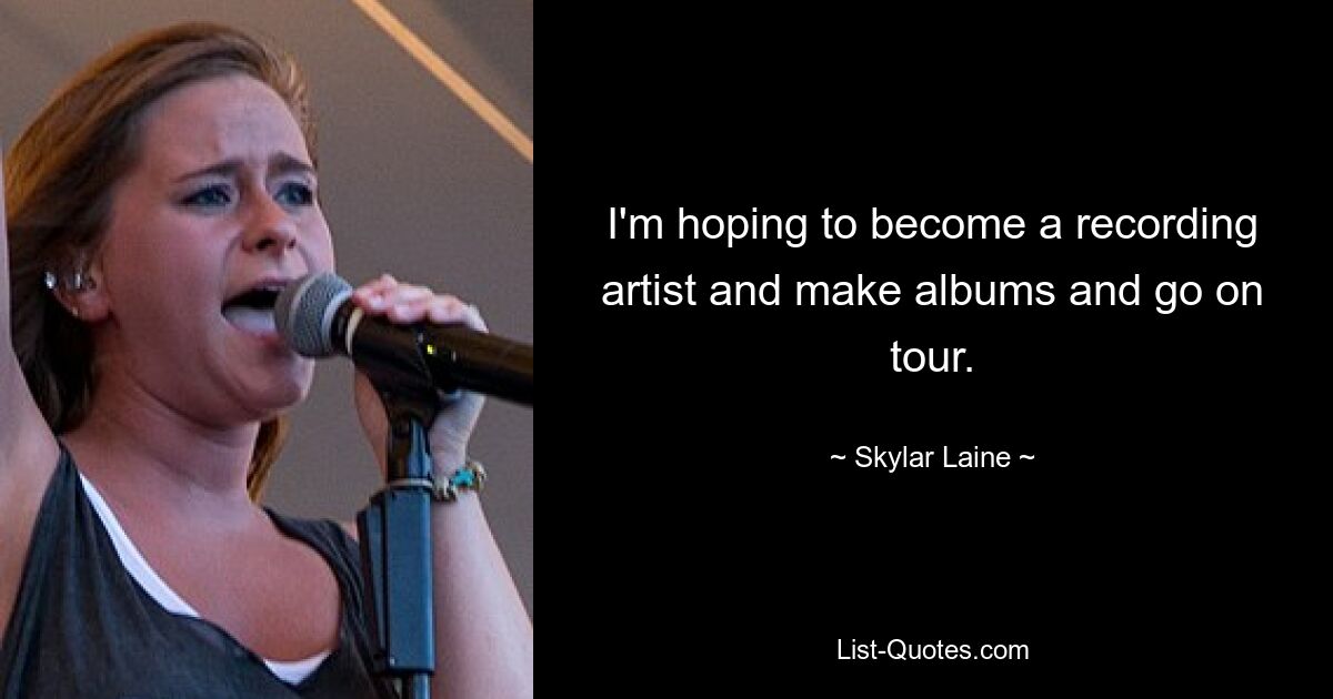 I'm hoping to become a recording artist and make albums and go on tour. — © Skylar Laine