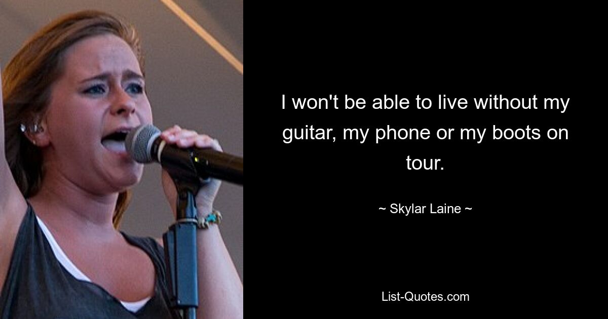 I won't be able to live without my guitar, my phone or my boots on tour. — © Skylar Laine