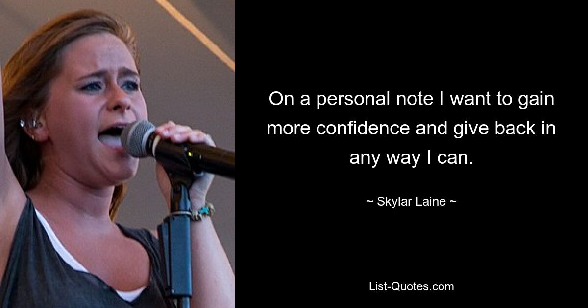 On a personal note I want to gain more confidence and give back in any way I can. — © Skylar Laine