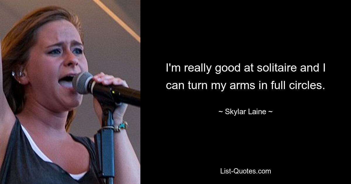 I'm really good at solitaire and I can turn my arms in full circles. — © Skylar Laine