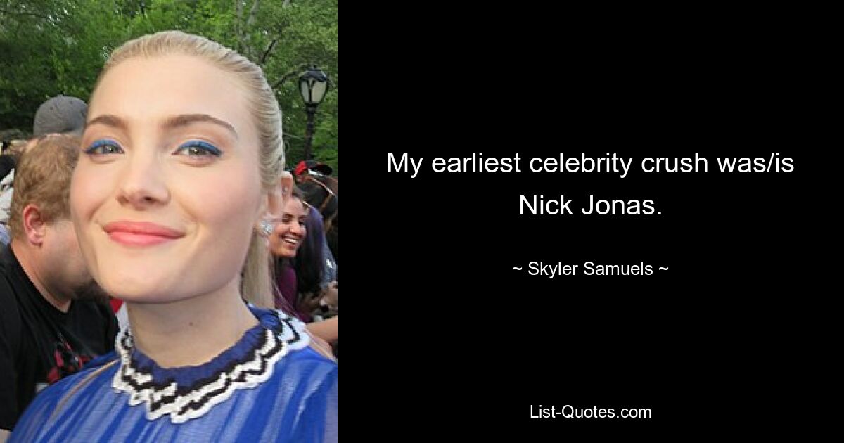 My earliest celebrity crush was/is Nick Jonas. — © Skyler Samuels