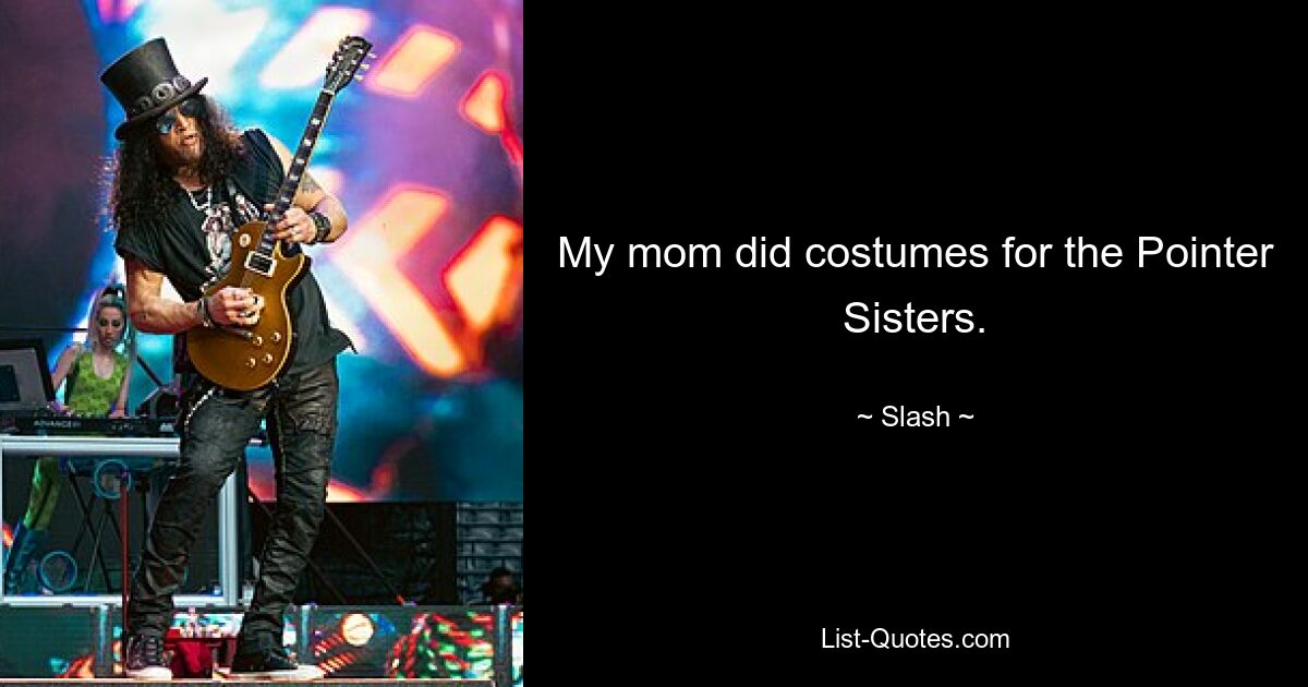 My mom did costumes for the Pointer Sisters. — © Slash