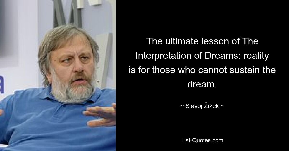 The ultimate lesson of The Interpretation of Dreams: reality is for those who cannot sustain the dream. — © Slavoj Žižek