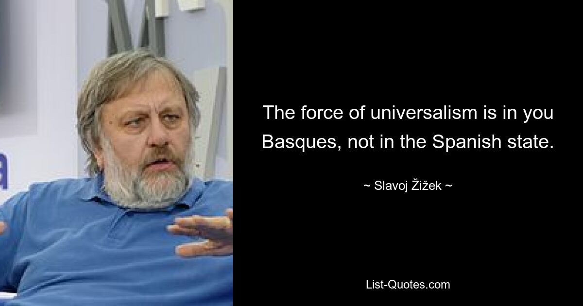 Сила универсализма – в вас, басках, а не в испанском государстве. — © Славой Жижек 