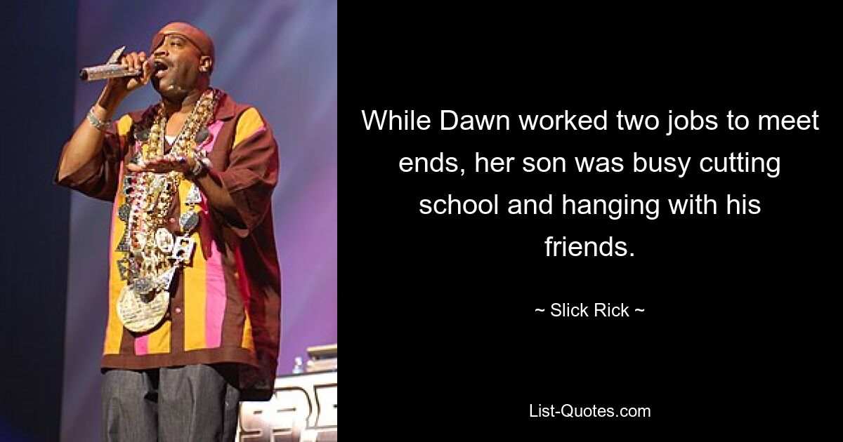 While Dawn worked two jobs to meet ends, her son was busy cutting school and hanging with his friends. — © Slick Rick