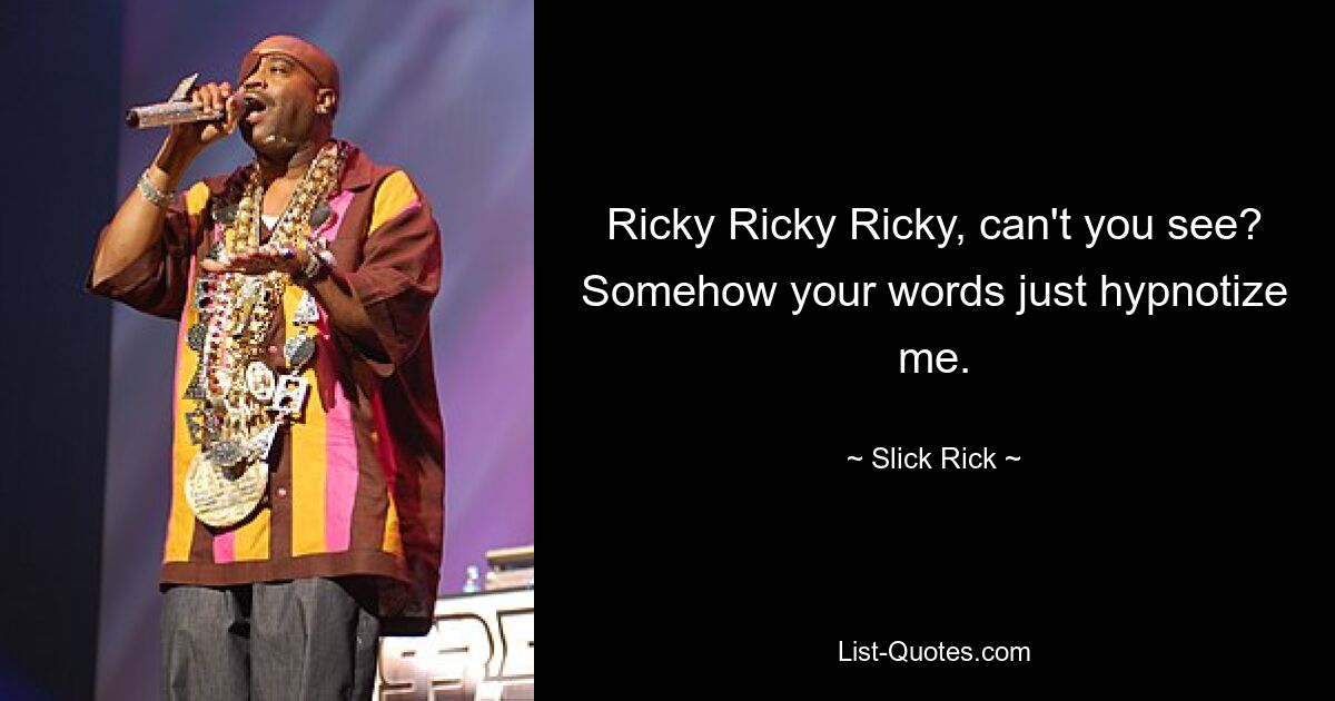 Ricky Ricky Ricky, can't you see? Somehow your words just hypnotize me. — © Slick Rick