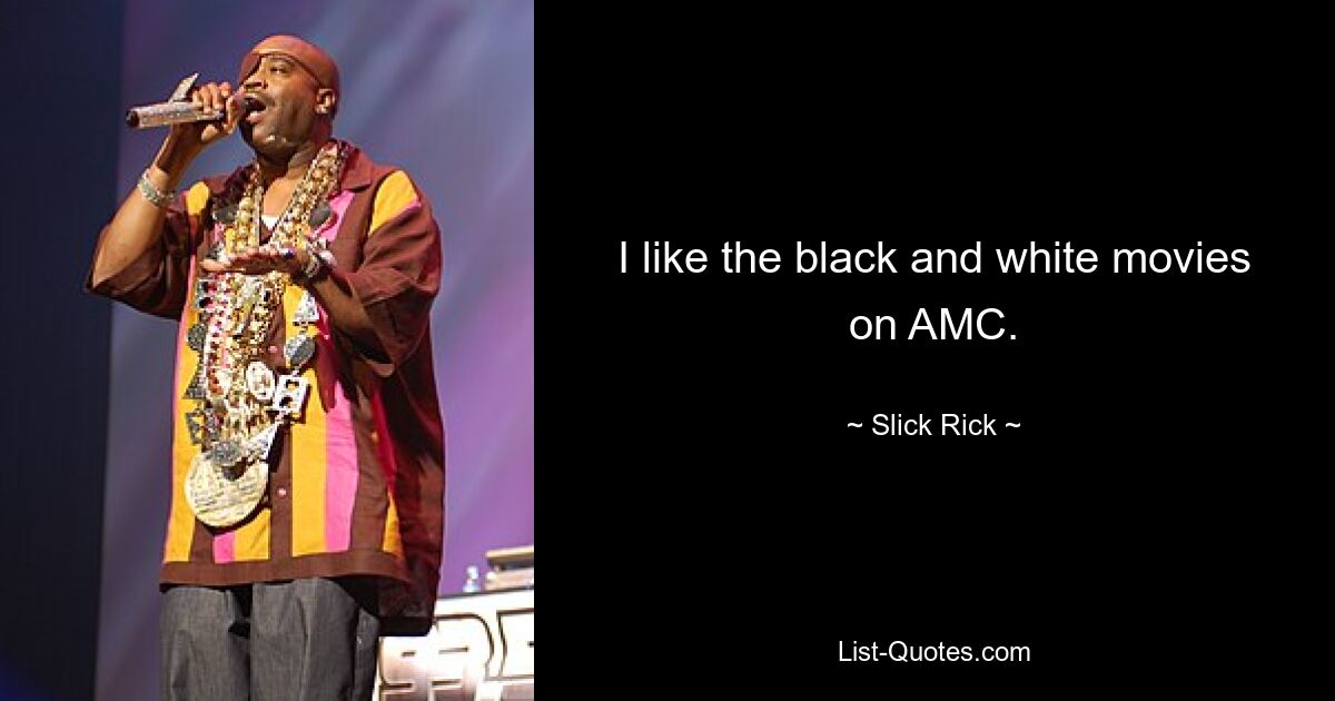 I like the black and white movies on AMC. — © Slick Rick