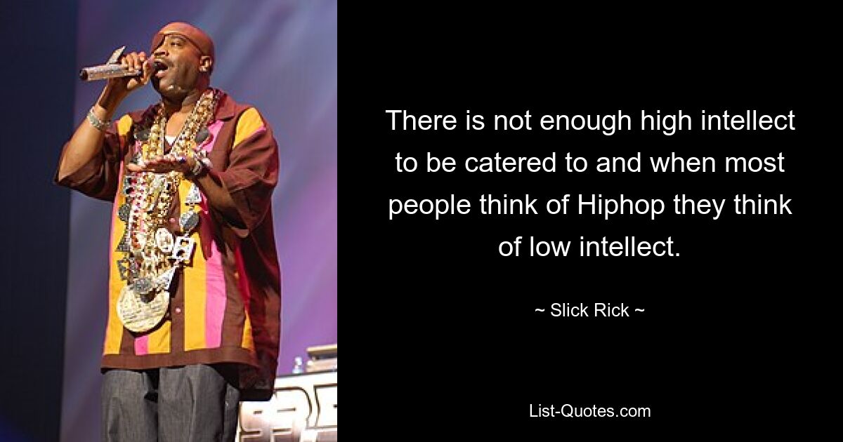 There is not enough high intellect to be catered to and when most people think of Hiphop they think of low intellect. — © Slick Rick