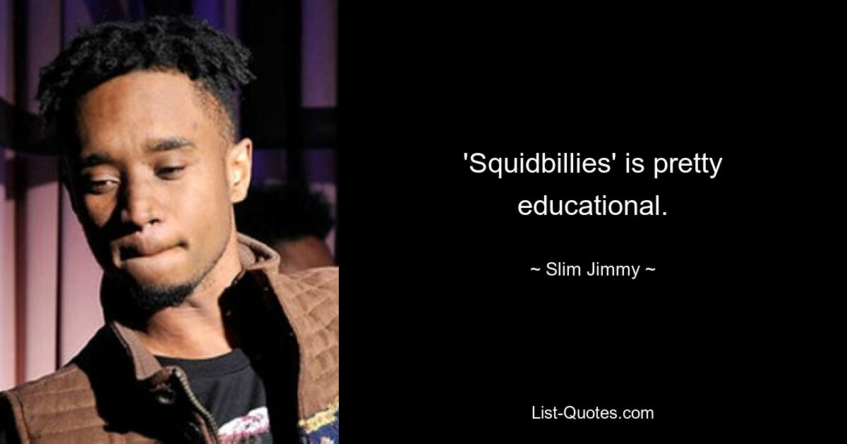 'Squidbillies' is pretty educational. — © Slim Jimmy