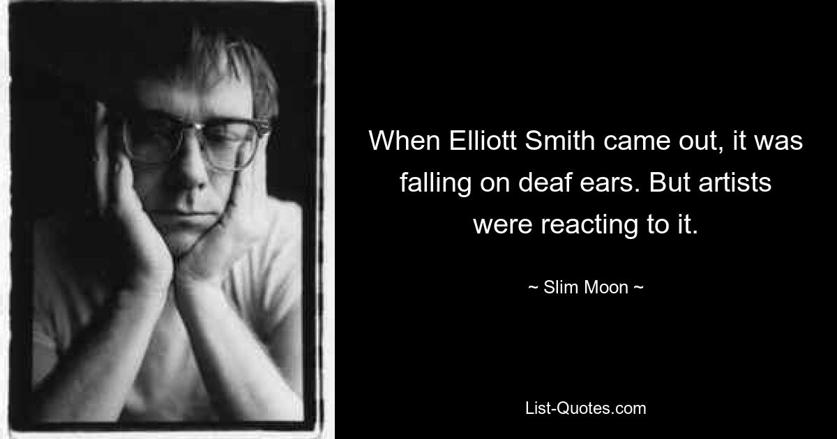 When Elliott Smith came out, it was falling on deaf ears. But artists were reacting to it. — © Slim Moon