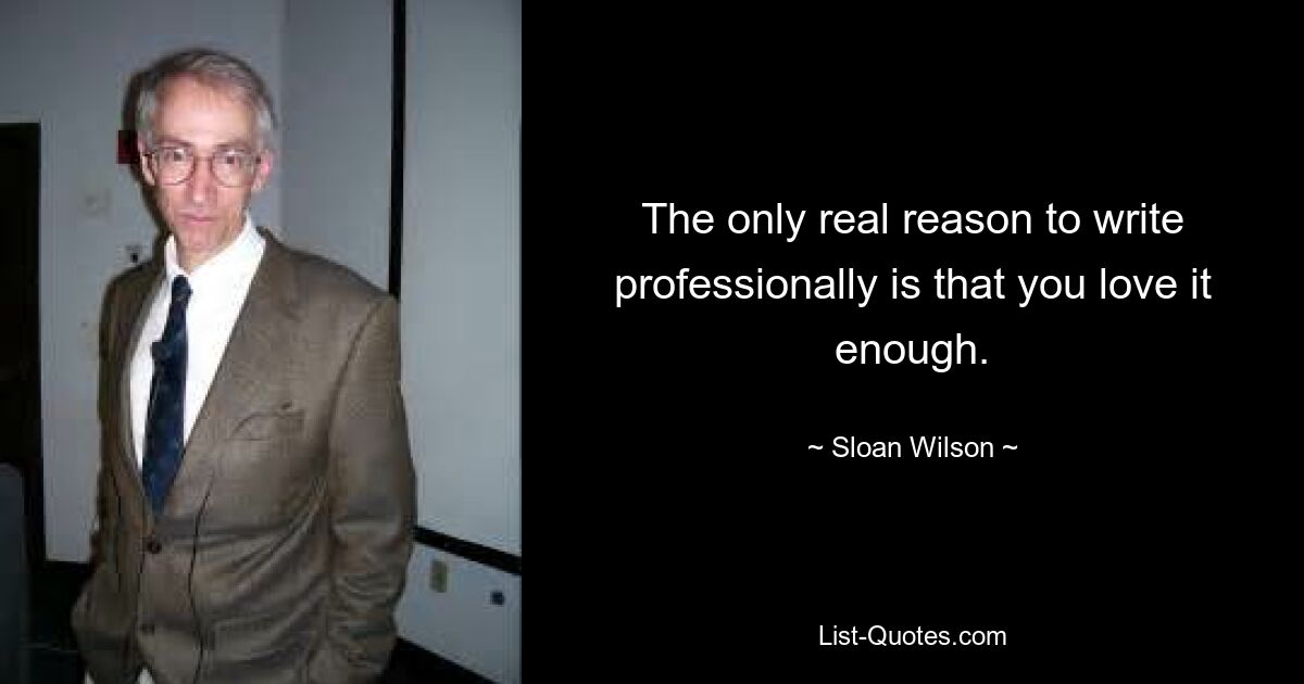 The only real reason to write professionally is that you love it enough. — © Sloan Wilson