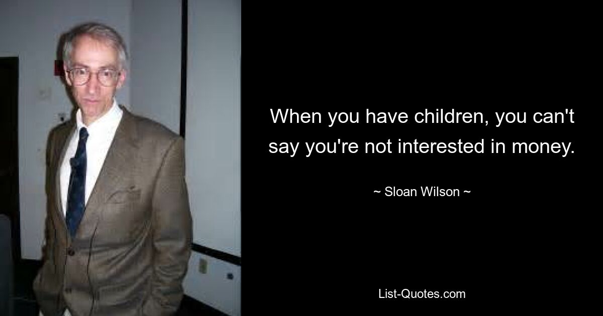 When you have children, you can't say you're not interested in money. — © Sloan Wilson