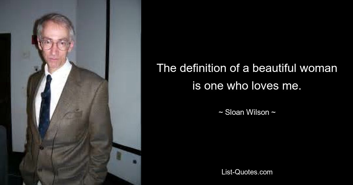 The definition of a beautiful woman is one who loves me. — © Sloan Wilson