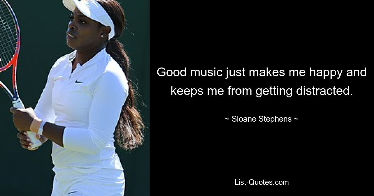 Good music just makes me happy and keeps me from getting distracted. — © Sloane Stephens