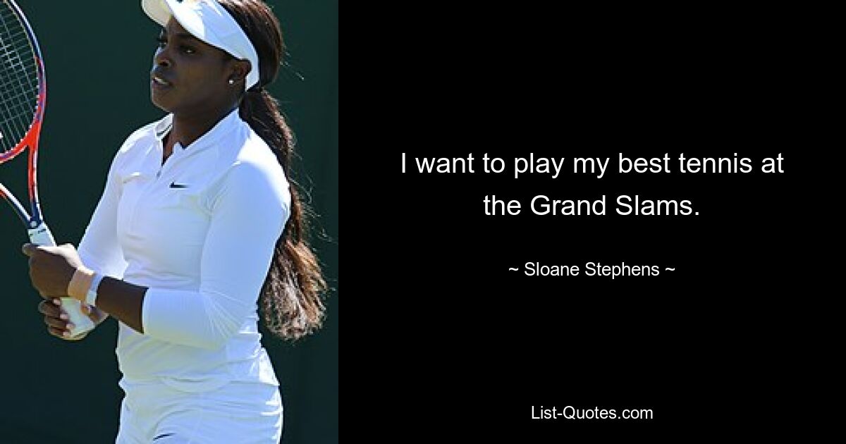 I want to play my best tennis at the Grand Slams. — © Sloane Stephens