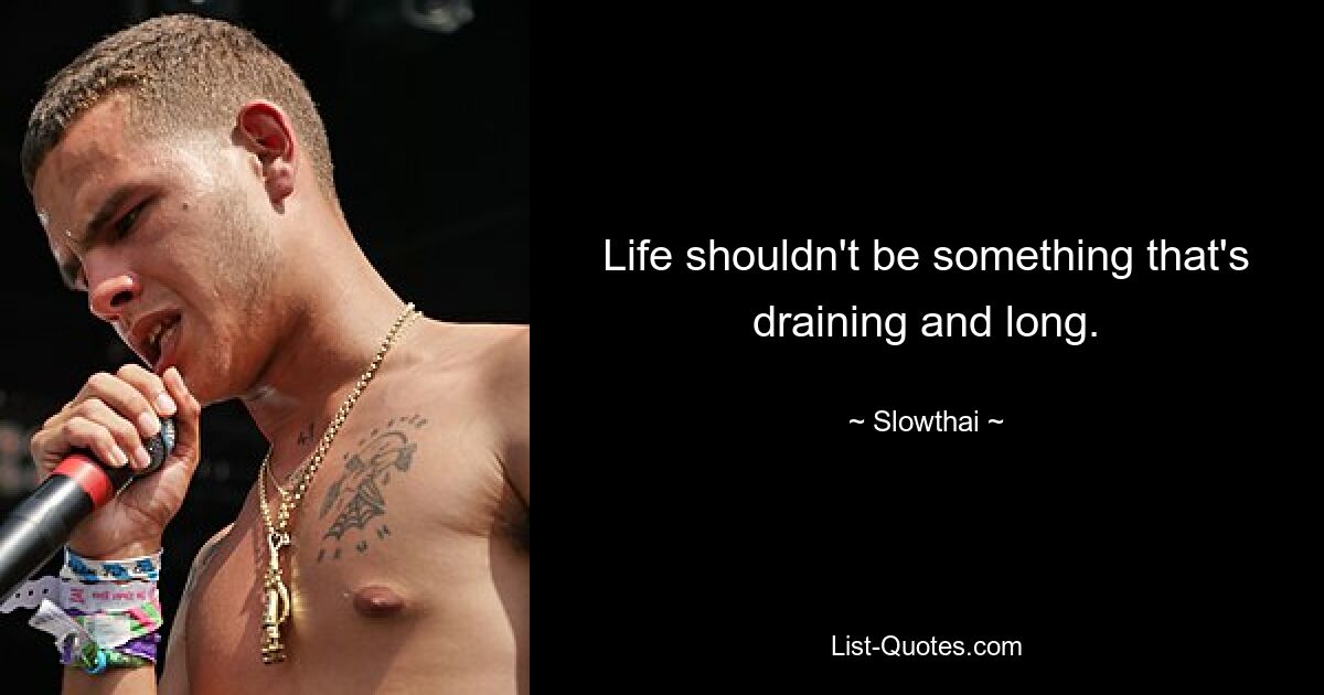 Life shouldn't be something that's draining and long. — © Slowthai