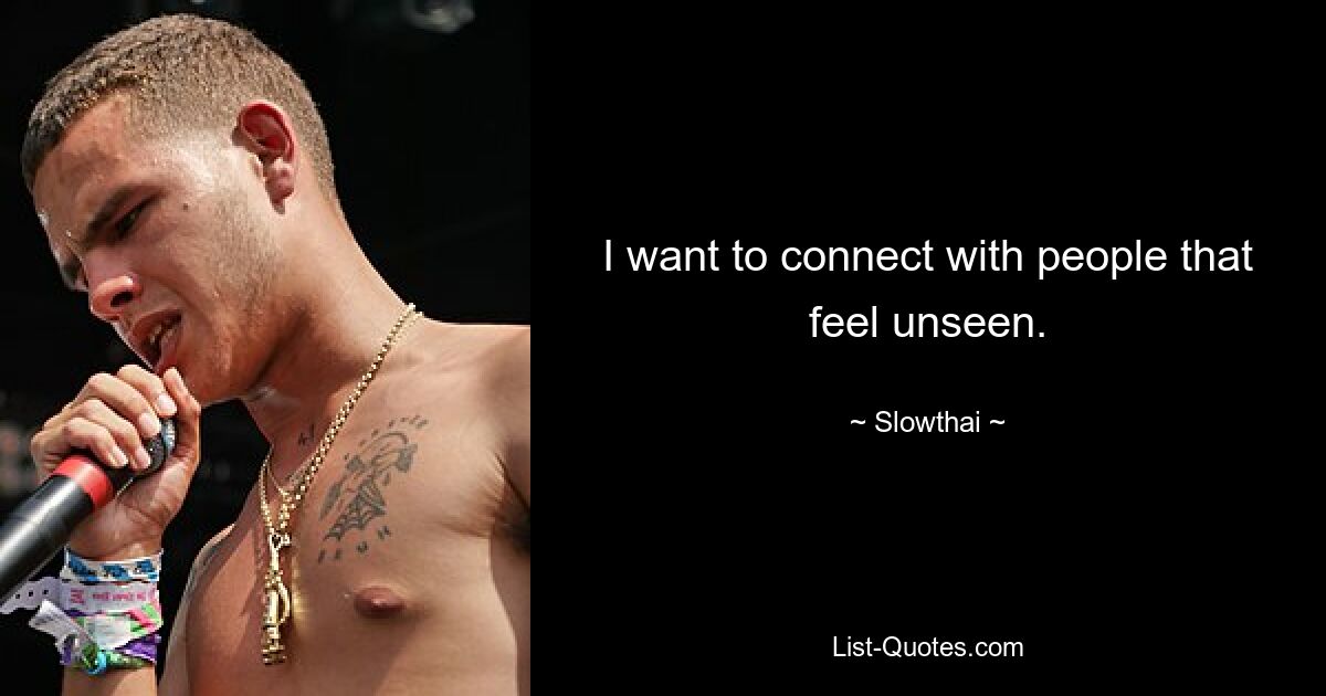 I want to connect with people that feel unseen. — © Slowthai