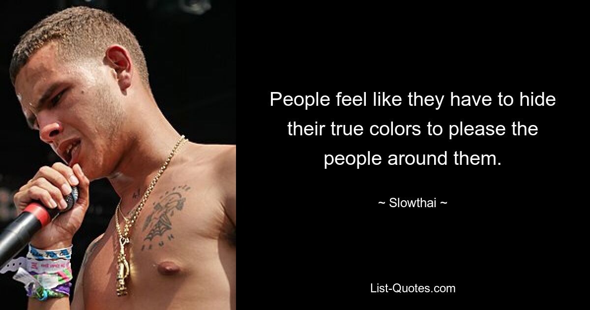 People feel like they have to hide their true colors to please the people around them. — © Slowthai