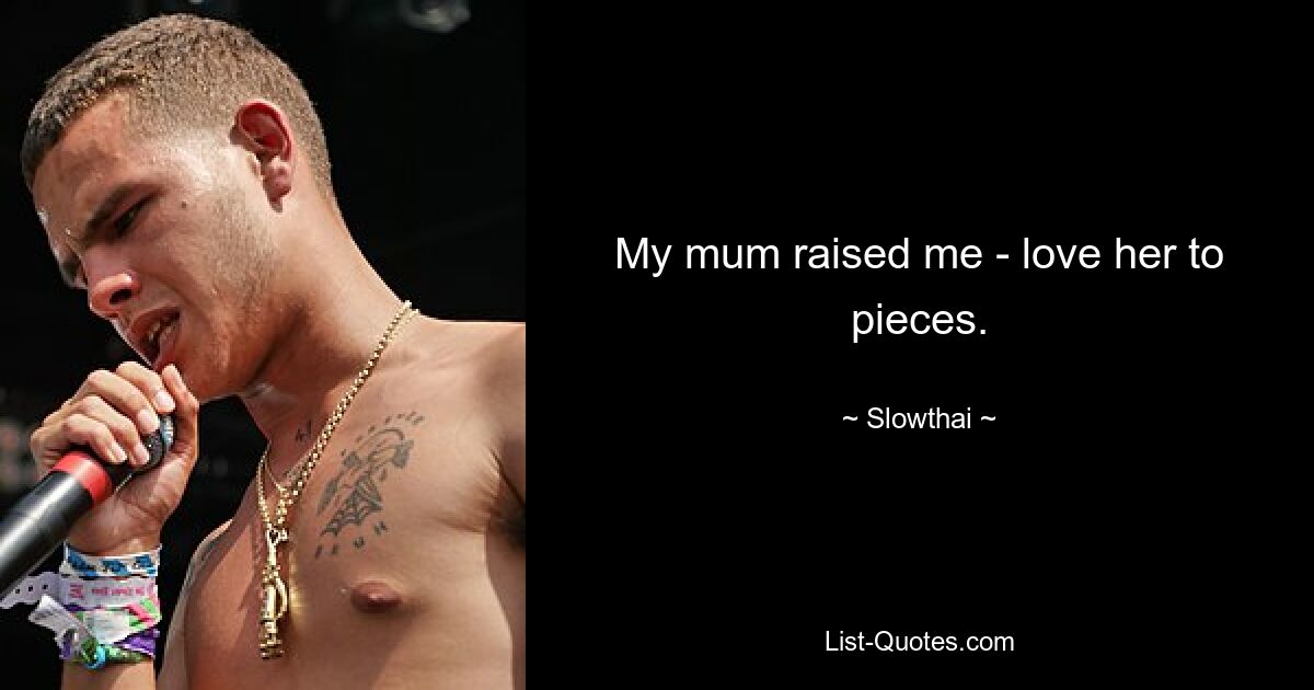 My mum raised me - love her to pieces. — © Slowthai