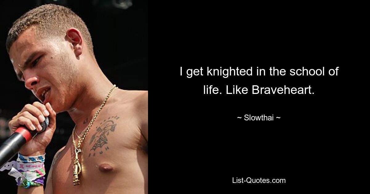 I get knighted in the school of life. Like Braveheart. — © Slowthai