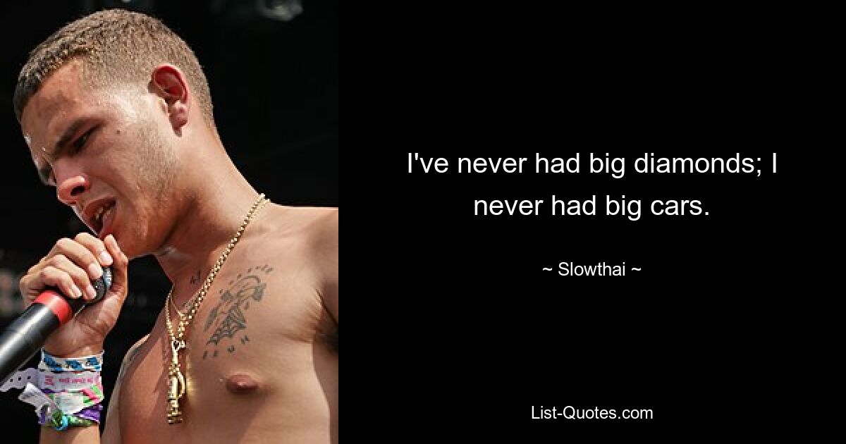 I've never had big diamonds; I never had big cars. — © Slowthai