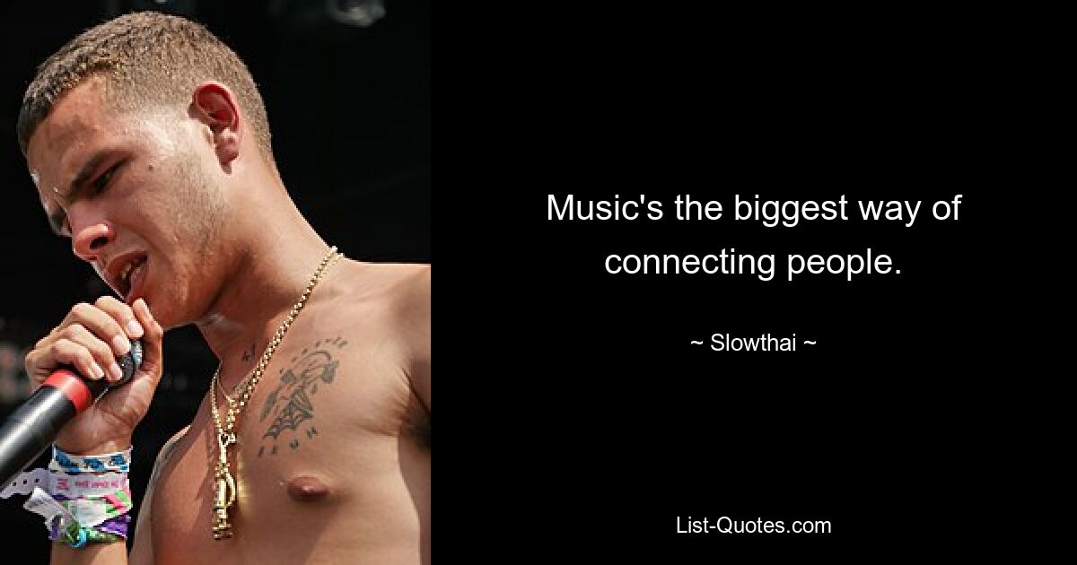 Music's the biggest way of connecting people. — © Slowthai