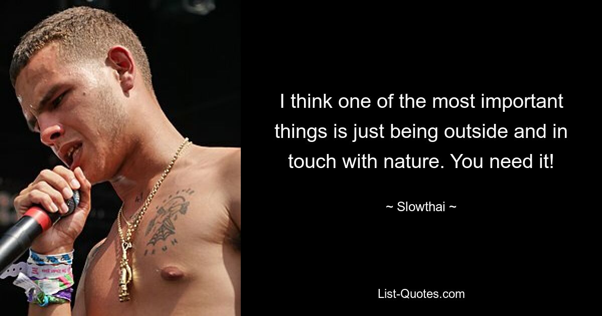 I think one of the most important things is just being outside and in touch with nature. You need it! — © Slowthai