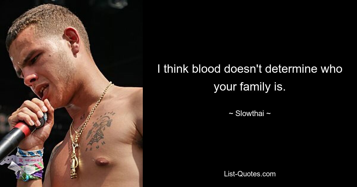 I think blood doesn't determine who your family is. — © Slowthai