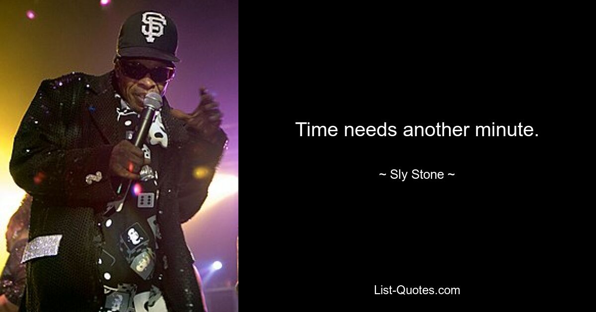 Time needs another minute. — © Sly Stone