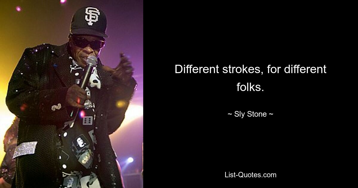 Different strokes, for different folks. — © Sly Stone