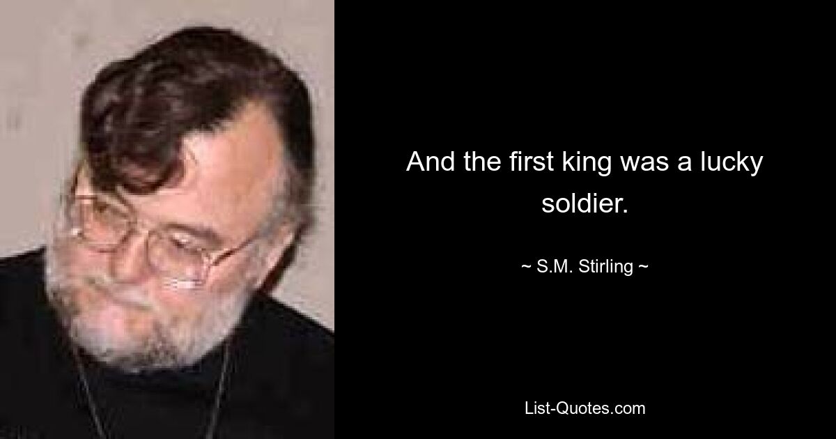 And the first king was a lucky soldier. — © S.M. Stirling