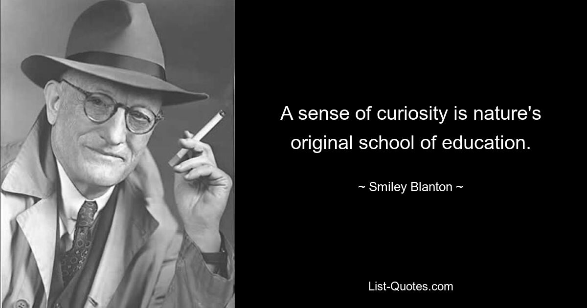 A sense of curiosity is nature's original school of education. — © Smiley Blanton