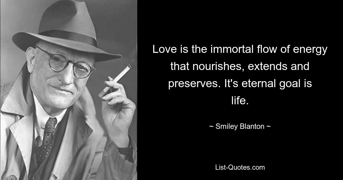 Love is the immortal flow of energy that nourishes, extends and preserves. It's eternal goal is life. — © Smiley Blanton