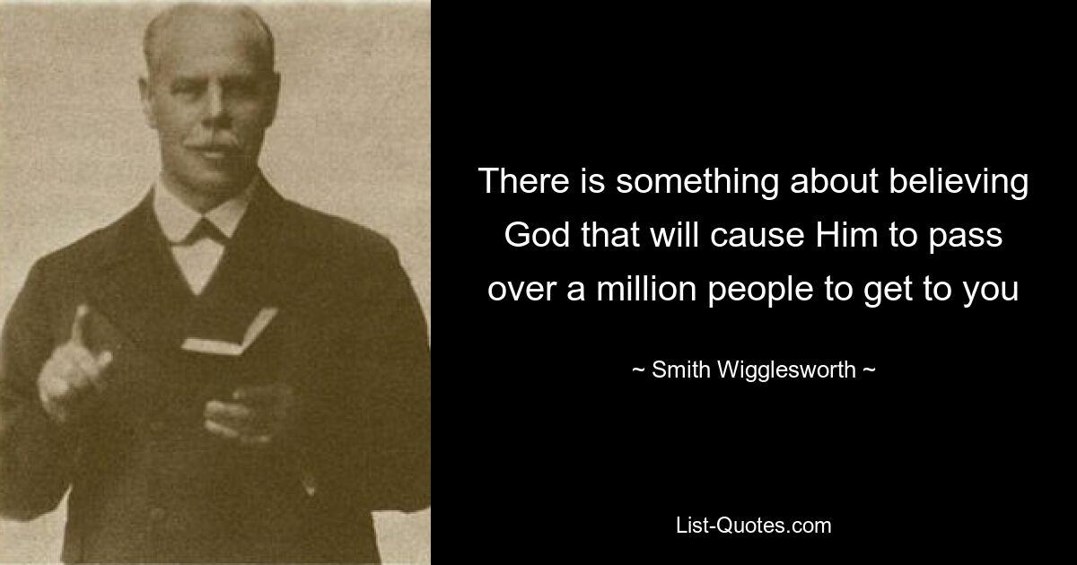 There is something about believing God that will cause Him to pass over a million people to get to you — © Smith Wigglesworth