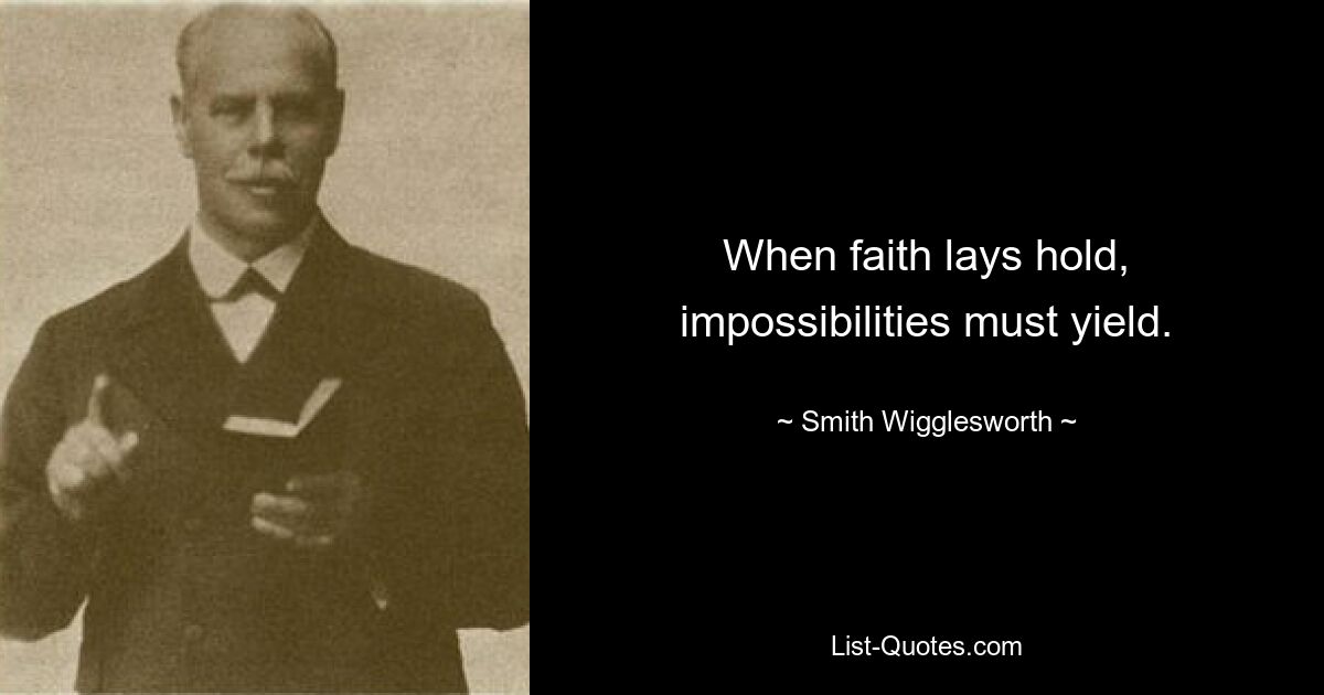 When faith lays hold, impossibilities must yield. — © Smith Wigglesworth