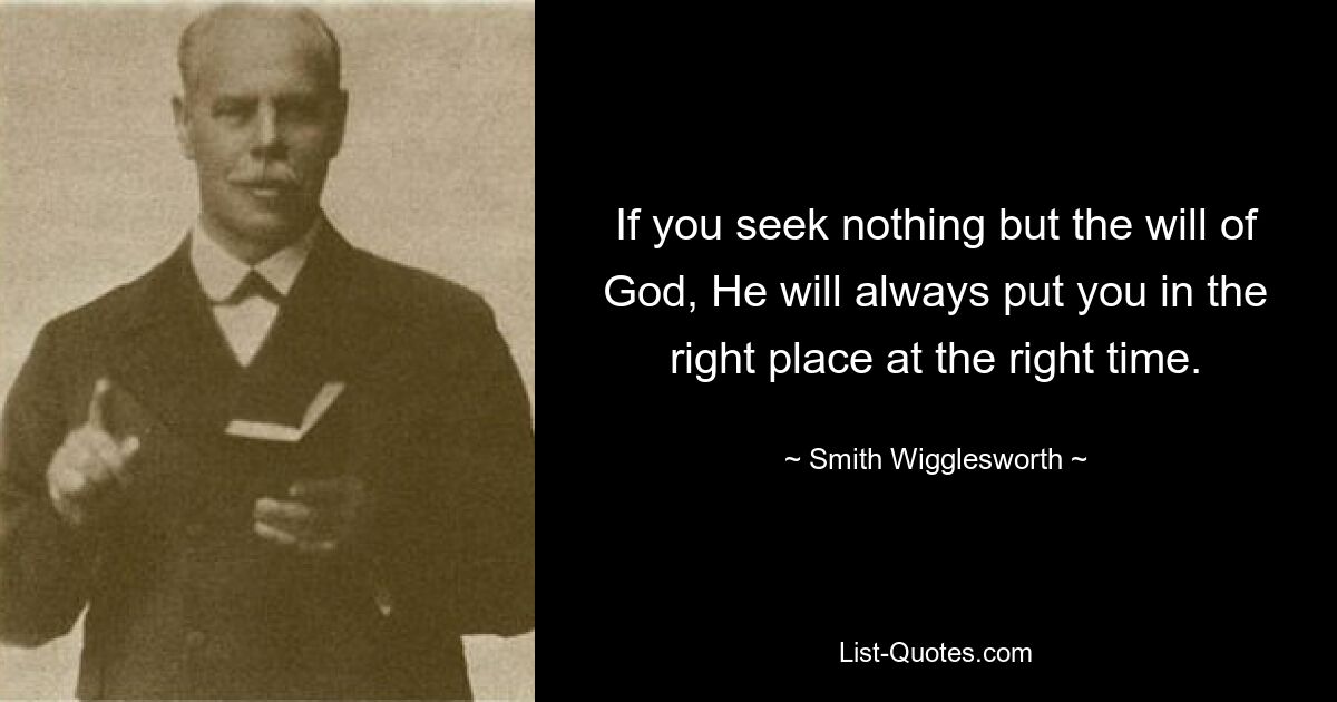 If you seek nothing but the will of God, He will always put you in the right place at the right time. — © Smith Wigglesworth