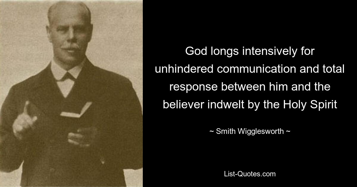 God longs intensively for unhindered communication and total response between him and the believer indwelt by the Holy Spirit — © Smith Wigglesworth