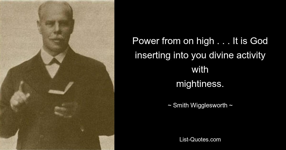 Power from on high . . . It is God inserting into you divine activity with
mightiness. — © Smith Wigglesworth