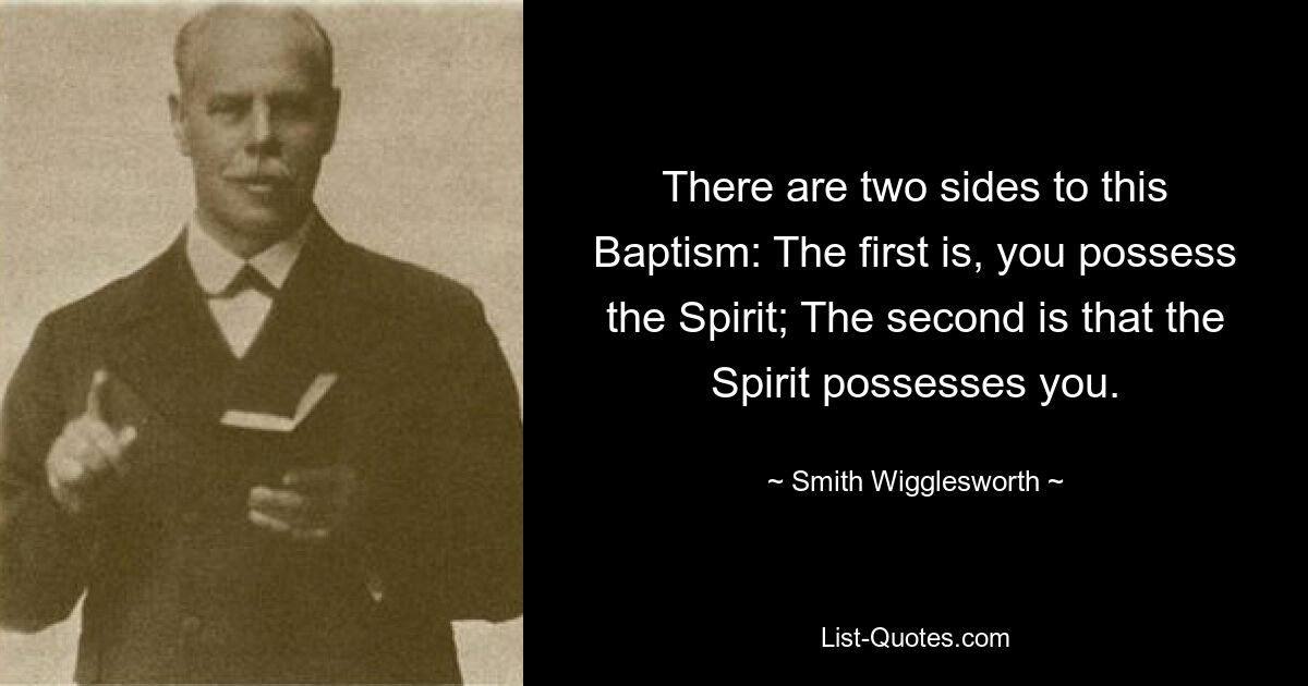 There are two sides to this Baptism: The first is, you possess the Spirit; The second is that the Spirit possesses you. — © Smith Wigglesworth