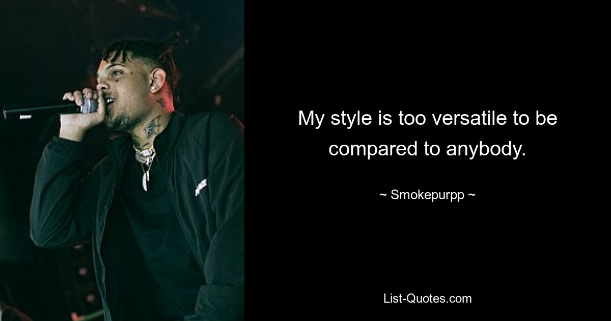 My style is too versatile to be compared to anybody. — © Smokepurpp