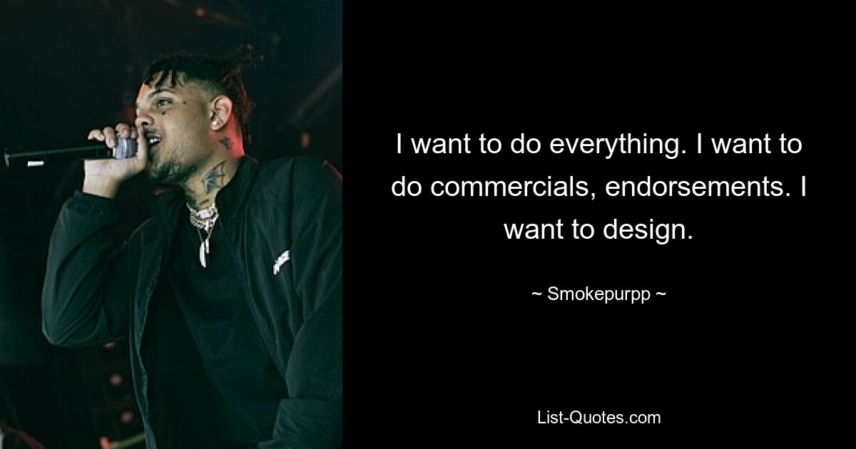 I want to do everything. I want to do commercials, endorsements. I want to design. — © Smokepurpp