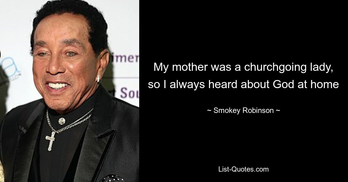 My mother was a churchgoing lady, so I always heard about God at home — © Smokey Robinson