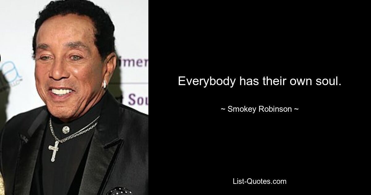 Everybody has their own soul. — © Smokey Robinson