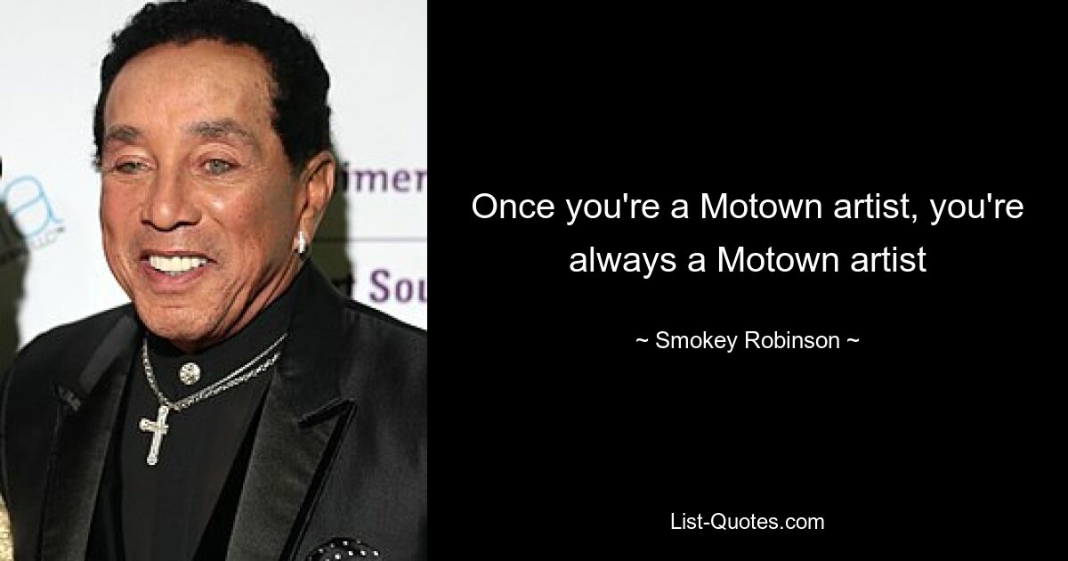 Once you're a Motown artist, you're always a Motown artist — © Smokey Robinson