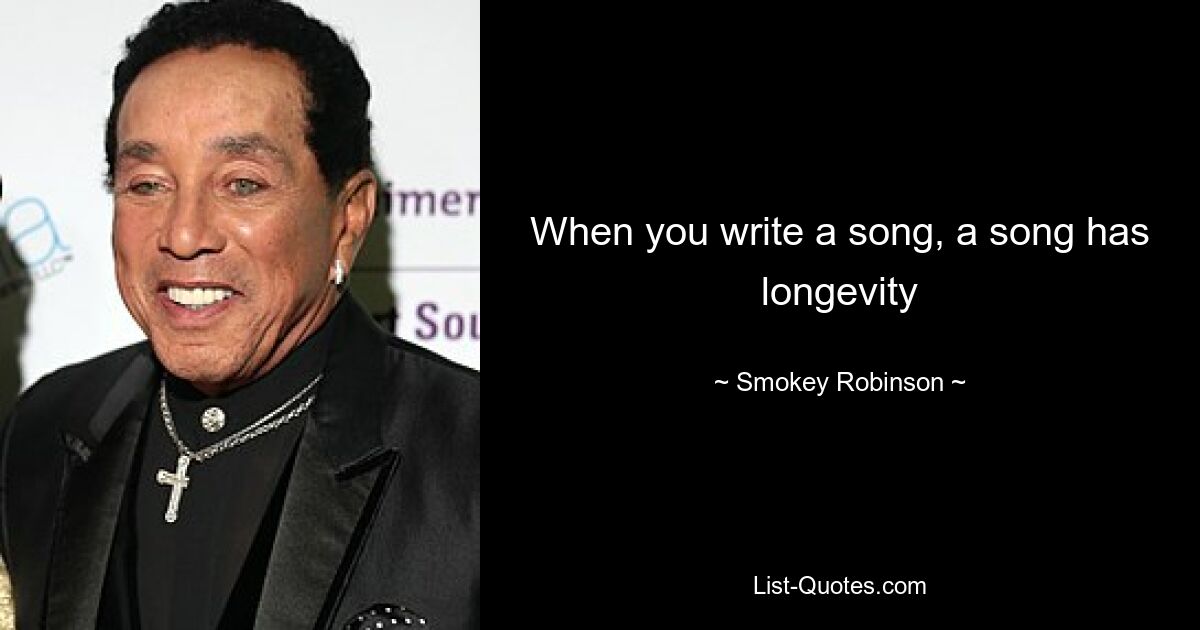 When you write a song, a song has longevity — © Smokey Robinson